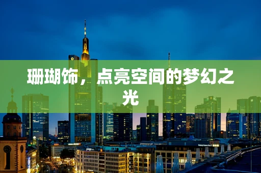 珊瑚饰，点亮空间的梦幻之光