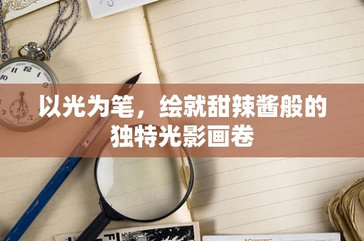 以光为笔，绘就甜辣酱般的独特光影画卷
