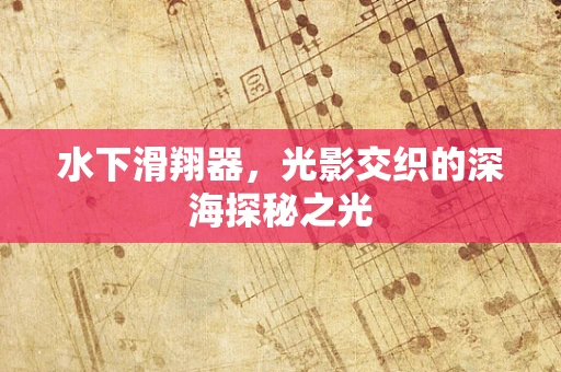 水下滑翔器，光影交织的深海探秘之光