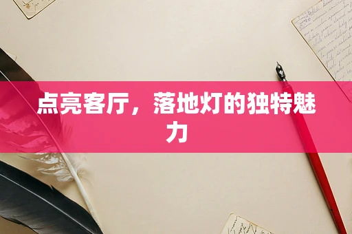 点亮客厅，落地灯的独特魅力