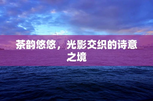 茶韵悠悠，光影交织的诗意之境