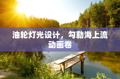 油轮灯光设计，勾勒海上流动画卷