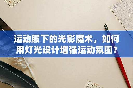 运动服下的光影魔术，如何用灯光设计增强运动氛围？