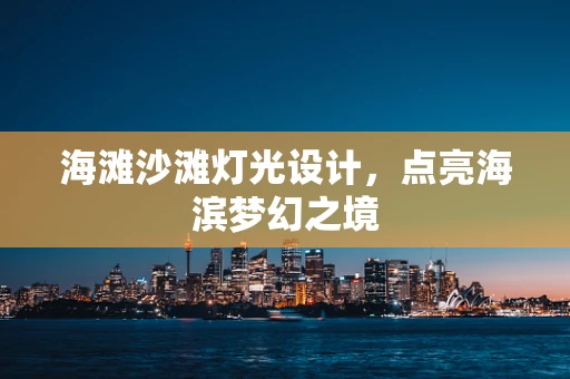 海滩沙滩灯光设计，点亮海滨梦幻之境