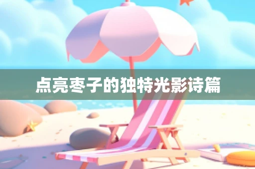 点亮枣子的独特光影诗篇