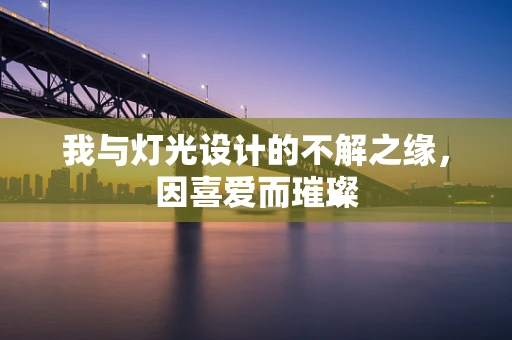 我与灯光设计的不解之缘，因喜爱而璀璨