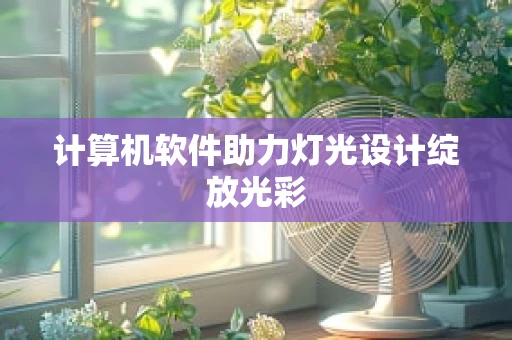 计算机软件助力灯光设计绽放光彩
