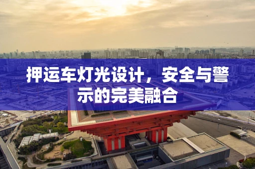 押运车灯光设计，安全与警示的完美融合