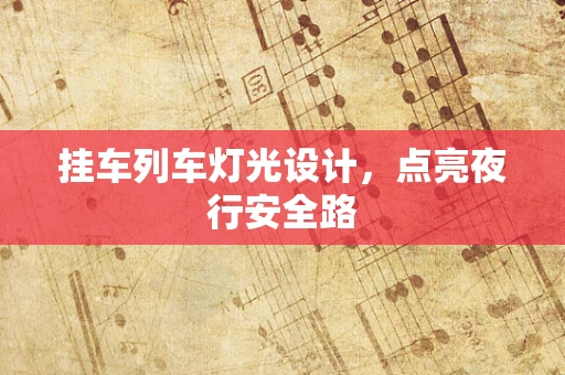 挂车列车灯光设计，点亮夜行安全路