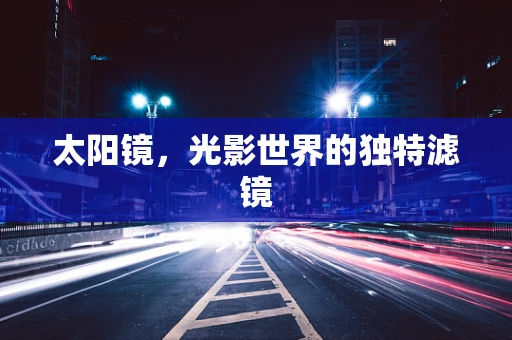 太阳镜，光影世界的独特滤镜