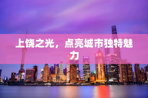 上饶之光，点亮城市独特魅力
