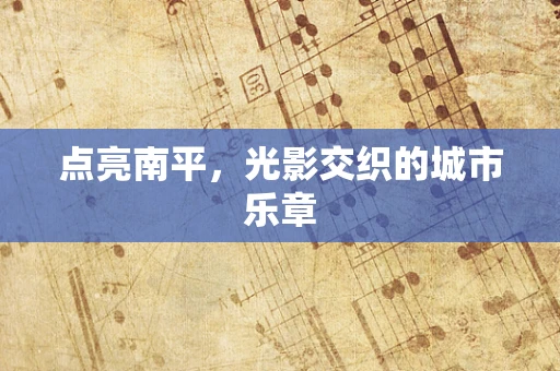 点亮南平，光影交织的城市乐章