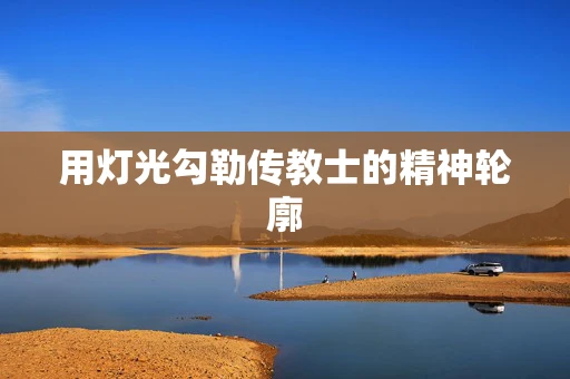 用灯光勾勒传教士的精神轮廓