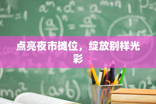 点亮夜市摊位，绽放别样光彩