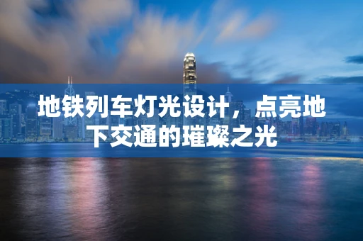 地铁列车灯光设计，点亮地下交通的璀璨之光
