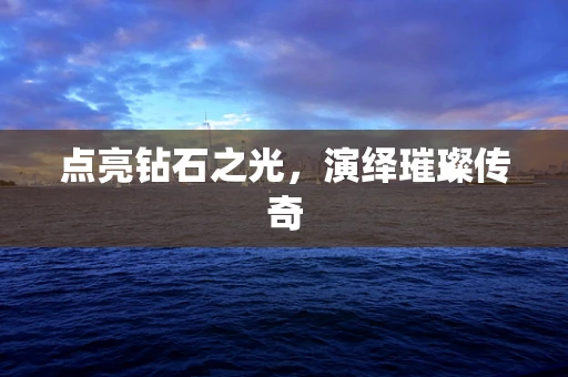 点亮钻石之光，演绎璀璨传奇