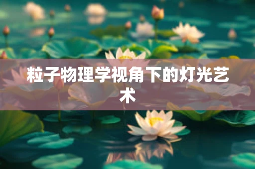 粒子物理学视角下的灯光艺术