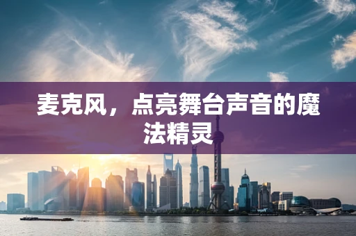 麦克风，点亮舞台声音的魔法精灵