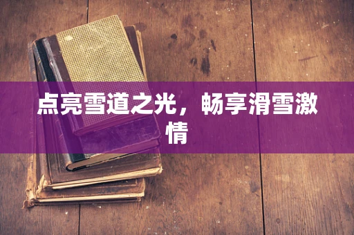 点亮雪道之光，畅享滑雪激情