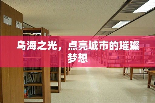乌海之光，点亮城市的璀璨梦想
