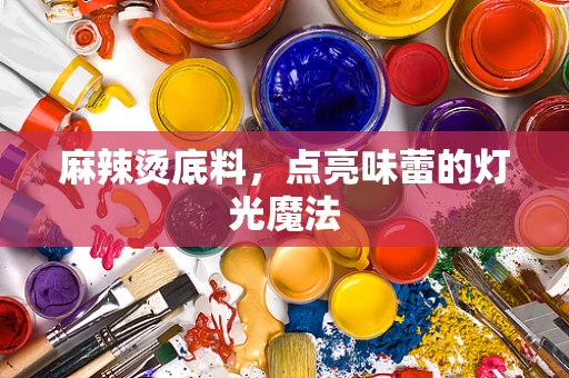 麻辣烫底料，点亮味蕾的灯光魔法