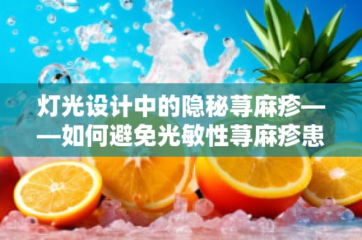 灯光设计中的隐秘荨麻疹——如何避免光敏性荨麻疹患者的触发？