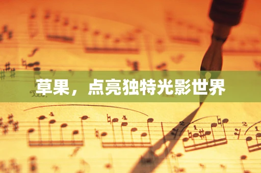 草果，点亮独特光影世界