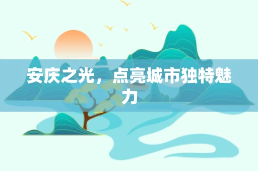 安庆之光，点亮城市独特魅力