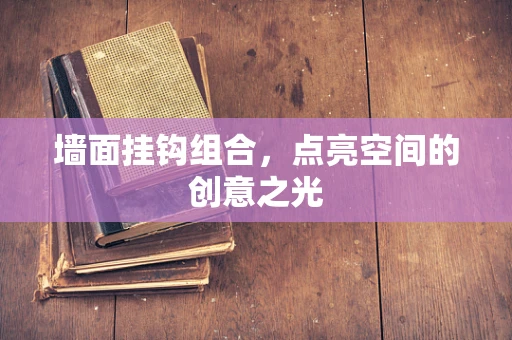 墙面挂钩组合，点亮空间的创意之光