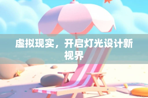 虚拟现实，开启灯光设计新视界