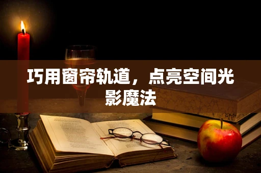 巧用窗帘轨道，点亮空间光影魔法