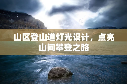 山区登山道灯光设计，点亮山间攀登之路