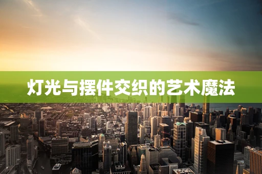 灯光与摆件交织的艺术魔法