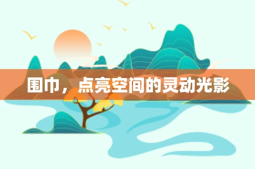 围巾，点亮空间的灵动光影