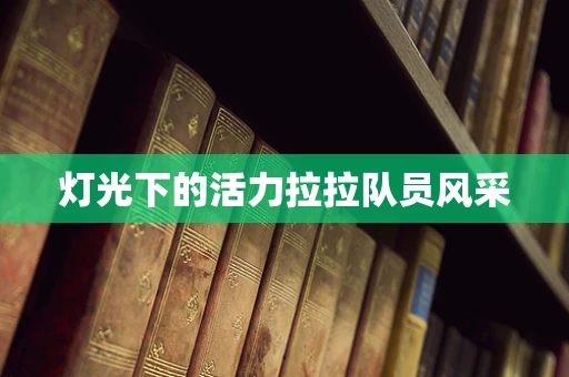 灯光下的活力拉拉队员风采