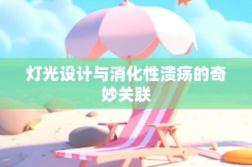 灯光设计与消化性溃疡的奇妙关联