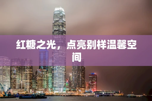 红糖之光，点亮别样温馨空间