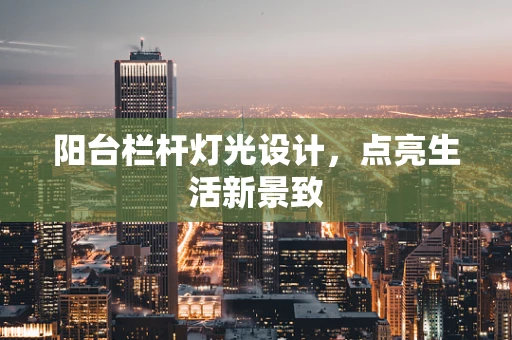 阳台栏杆灯光设计，点亮生活新景致