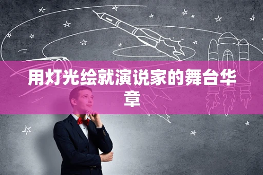 用灯光绘就演说家的舞台华章