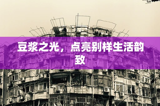 豆浆之光，点亮别样生活韵致