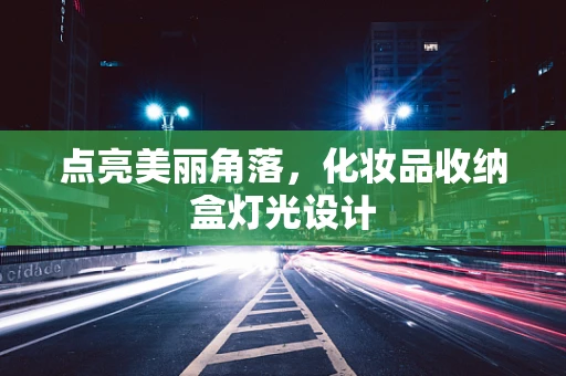点亮美丽角落，化妆品收纳盒灯光设计