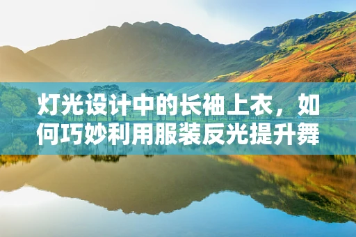灯光设计中的长袖上衣，如何巧妙利用服装反光提升舞台氛围？