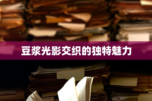 豆浆光影交织的独特魅力