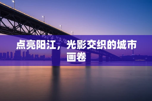 点亮阳江，光影交织的城市画卷