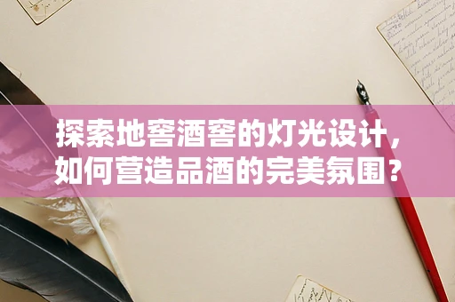 探索地窖酒窖的灯光设计，如何营造品酒的完美氛围？