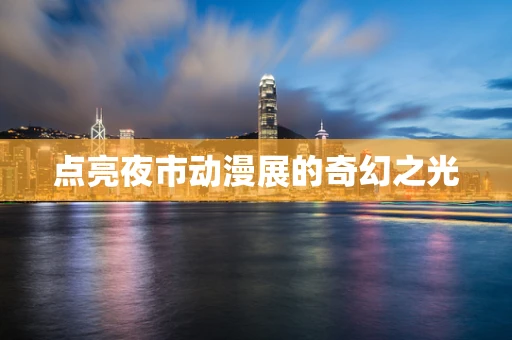 点亮夜市动漫展的奇幻之光