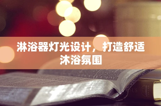 淋浴器灯光设计，打造舒适沐浴氛围