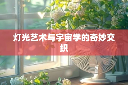 灯光艺术与宇宙学的奇妙交织