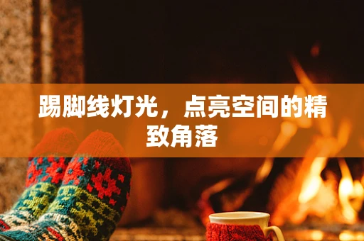 踢脚线灯光，点亮空间的精致角落