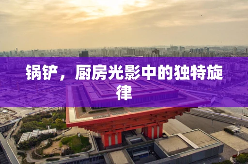 锅铲，厨房光影中的独特旋律